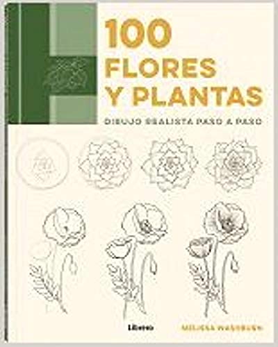 100 Flores Y Plantas: DIBUJO REALISTA PASO A PASO (SIN COLECCION)