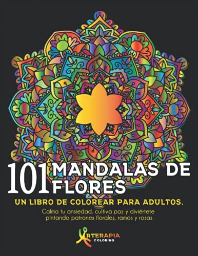 101 Mandalas De Flores: Un libro de colorear para adultos. Calma tu ansiedad, cultiva paz y diviértete pintando patrones florales, ramos y rosas