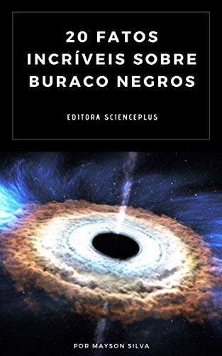 20 Fatos Incríveis Sobre Buracos Negros (Fatos Científicos Livro 1) (Portuguese Edition)