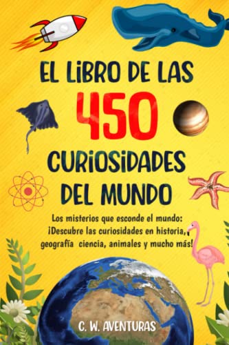 450 CURIOSIDADES DEL MUNDO para Sorprender a TODA LA FAMILIA: Descubriendo el Planeta: Geografía, historia, ciencia y ¡mucho más!