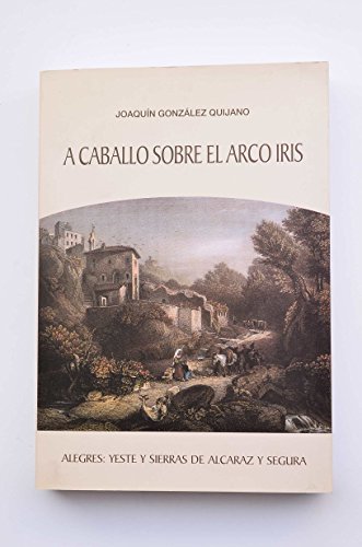 A CABALLO SOBRE EL ARCO IRIS ALEGRES YESTE Y SIERRAS DE ALCARAZ Y SEGURA