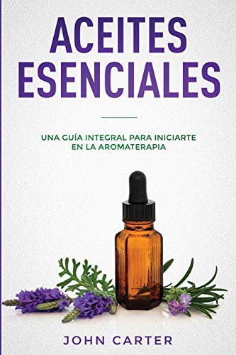 ACEITES ESENCIALES: Una Guía Integral para Iniciarte en la Aromaterapia (Essential Oils Spanish Version) (3) (Relajación)
