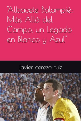 "Albacete Balompié: Más Allá del Campo, un Legado en Blanco y Azul" (libros sobre los equipos de futbol)
