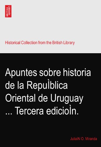 Apuntes sobre historia de la RepuÌblica Oriental de Uruguay ... Tercera edicioÌn.