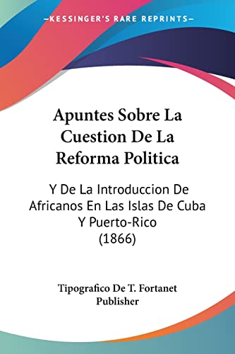 Apuntes Sobre La Cuestion De La Reforma Politica: Y De La Introduccion De Africanos En Las Islas De Cuba Y Puerto-Rico (1866)