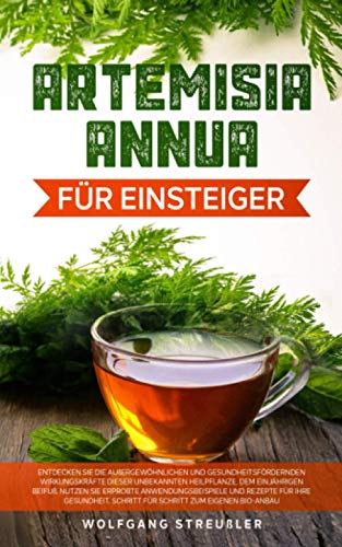 Artemisia Annua für Einsteiger:: Entdecken Sie die außergewöhnlichen und gesundheitsfördernden Wirkungskräfte dieser unbekannten Heilpflanze, dem einjährigen Beifuß.