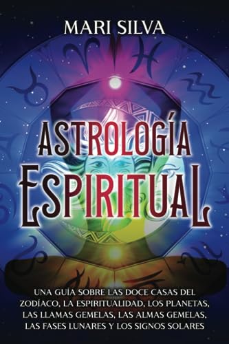 Astrología espiritual: Una guía sobre las doce casas del zodíaco, la espiritualidad, los planetas, las llamas gemelas, las almas gemelas, las fases ... los signos solares (Astrología y Adivinación)