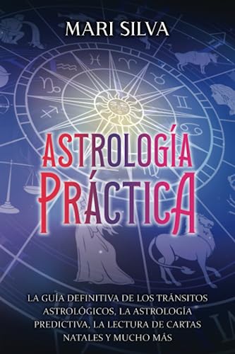 Astrología práctica: La guía definitiva de los tránsitos astrológicos, la astrología predictiva, la lectura de cartas natales y mucho más (Astrología y Adivinación)