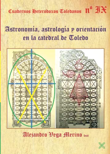 ASTRONOMÍA, ASTROLOGÍA Y ORIENTACIÓN EN LA CATEDRAL DE TOLEDO (CUADERNOS HETERODOXOS TOLEDANOS)