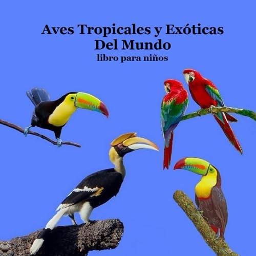 Aves Tropicales y Exóticas del Mundo libro para niños: Gran manera para que los niños conozcan las aves tropicales y exóticas del mundo