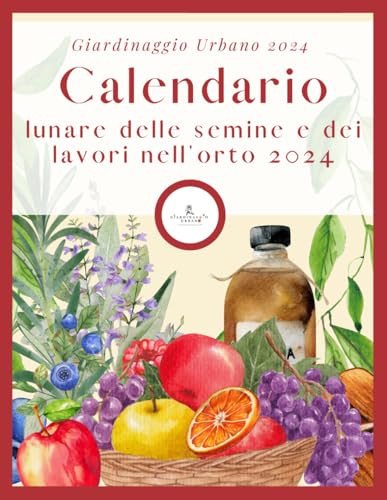 Calendario lunare delle semine e dei lavori nell'orto 2024: Almanacco biodinamico dei lavori da fare nell'orto e giardino.