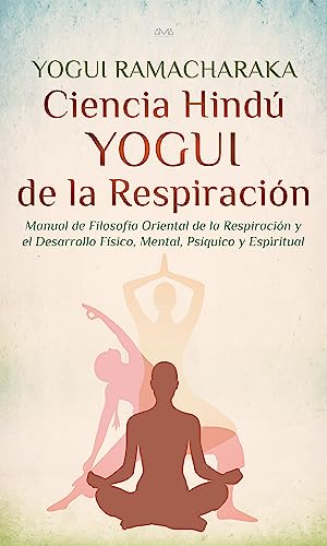 Ciencia Hindú Yogui de la Respiración: Manual de Filosofía Oriental de la Respiración y el Desarrollo Físico, Mental, Psíquico y Espiritual