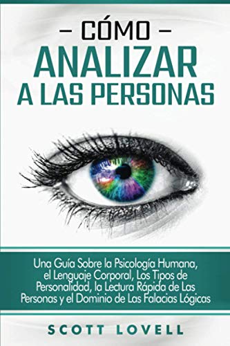 Cómo analizar a las personas: Una guía sobre la psicología humana, el lenguaje corporal, los tipos de personalidad, la lectura rápida de las personas y el dominio de las falacias lógicas