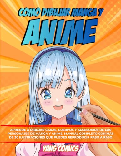 Como Dibujar Manga y Anime: Aprende a Dibujar Caras, Cuerpos y Accesorios de los Personajes de Manga y Anime. Manual Completo con mas de 30 Ilustraciones que puedes Reproducir paso a paso