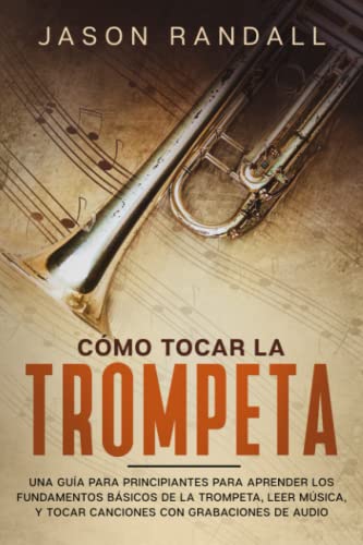 Cómo tocar la trompeta: Una guía para principiantes para aprender los fundamentos básicos de la trompeta, leer música, y tocar canciones con grabaciones de audio