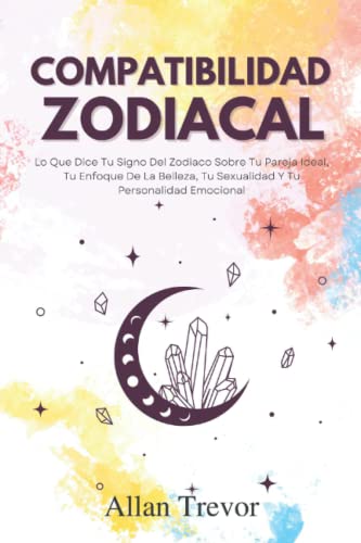 Compatibilidad Zodiacal: Lo Que Dice Tu Signo Del Zodiaco Sobre Tu Pareja Ideal, Tu Enfoque De La Belleza, Tu Sexualidad Y Tu Personalidad Emocional