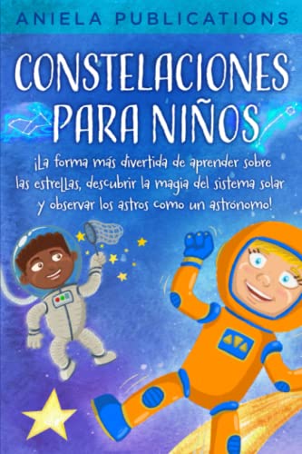 Constelaciones para niños: ¡La forma más divertida de aprender sobre las estrellas, descubrir la magia del sistema solar y observar los astros como un astrónomo!