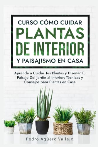 Curso sobre Cómo Cuidar Plantas de Interior y Paisajismo en Casa: Aprende a Cuidar Tus Plantas y Diseñar Tu Paisaje Del Jardín al Interior Técnicas y Consejos para Plantas en Casa