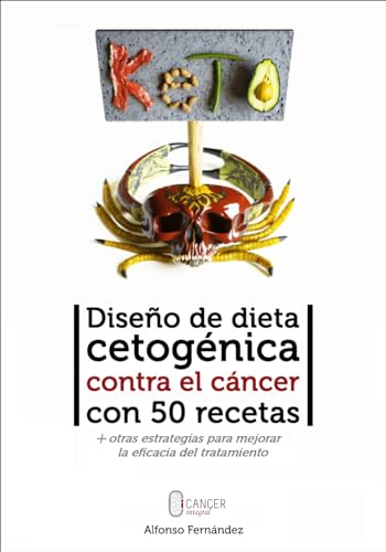 Diseño de dieta cetogénica contra el cáncer con 50 recetas: y otras estrategias para mejorar la eficacia del tratamiento (Oncología Metabólica: la revolución terapéutica nº 1)