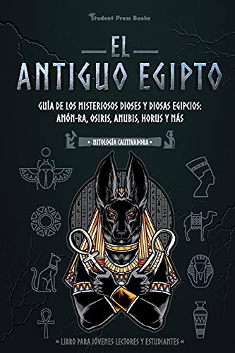 El antiguo Egipto: Guía de los misteriosos dioses y diosas egipcios: Amón-Ra, Osiris, Anubis, Horus y más (Libro para jóvenes lectores y estudiantes) (1) (Mitología Cautivadora)