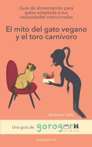 El mito del gato vegano y el toro carnívoro: Guía de alimentación para gatos adaptada a sus necesidades nutricionales (Guías de alimentación apropiada y saludable para gatos y perros)