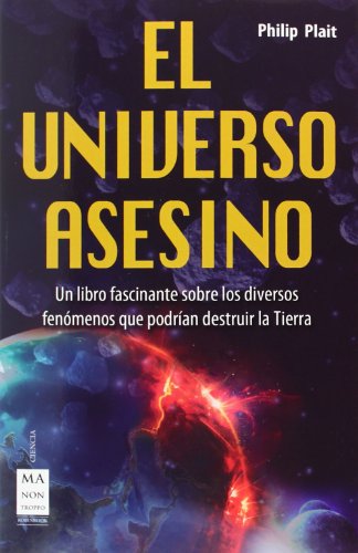 El Universo Asesino. Un Libro Fascinante Sobre Los Diversos Fenómenos Que Podrían Destruir La Tierra (CIENCIA)