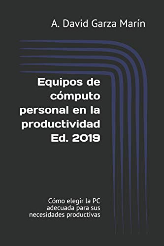 Equipos de cómputo personal en la productividad Ed. 2019: Cómo elegir la PC adecuada para sus necesidades productivas