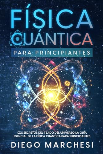 Física Cuántica para Principiantes: Los Secretos del Tejido del Universo: La Guía Esencial de la Física Cuántica para Principiantes