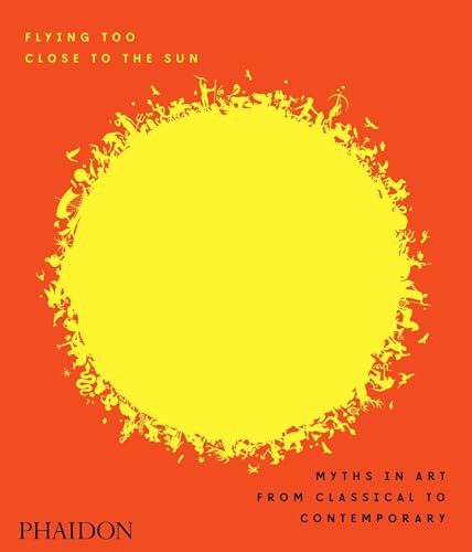 Flying Too Close To The Sun. Myths in Art from Classical to Contemporary