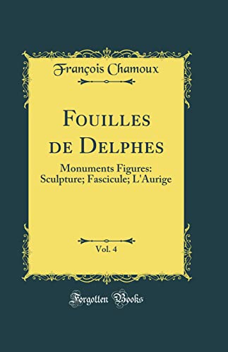 Fouilles de Delphes, Vol. 4: Monuments Figures: Sculpture; Fascicule; L'Aurige (Classic Reprint)