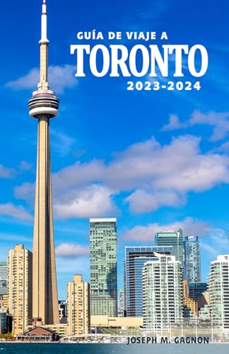 Guía de Viaje a Toronto 2023-2024 - Descubre la Historia, su Cultura y los Tesoros Ocultos de la Ciudad: Una Guía Esencial para Vivir la Ciudad como un Auténtico Torontoniano