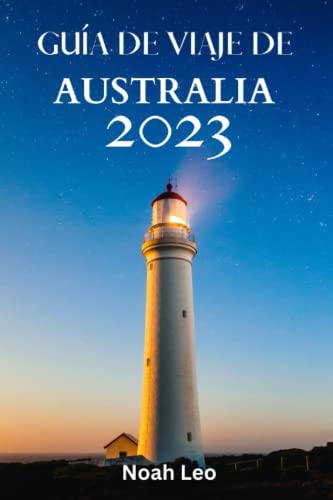 GUÍA DE VIAJE DE AUSTRALIA 2023: La Guía Definitiva Y Consejos Sobre Todo Lo Que Hay Que Saber Y Hacer En Australia