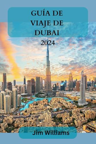 GUÍA DE VIAJE DE DUBAI 2024: Su compañero de viaje definitivo para una vida de lujo, aventuras inolvidables y experiencias exclusivas.