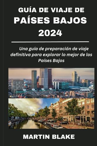 GUÍA DE VIAJE DE PAÍSES BAJOS 2024: Una guía de preparación de viaje definitiva para explorar lo mejor de los Países Bajos