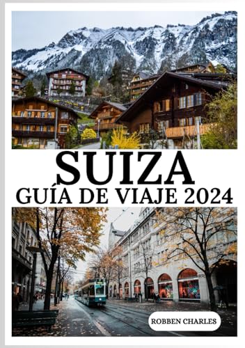 Guía de viaje de Suiza 2024: Descubriendo Suiza en 2024: Explora las maravillas naturales y la belleza alpina (Guías de viajes intercontinentales definitivas)