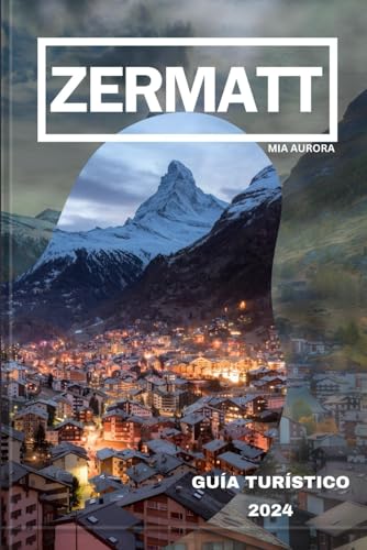GUÍA DE VIAJE DE ZERMATT 2024: Revelando lo mejor de Zermatt: su mejor compañero de viaje al paraíso alpino de Suiza.