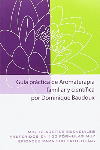 Guía práctica de Aromaterapia familiar y científica: Mis 12 aceites esenciales preferidos en 100 fórmulas muy eficaces para 300 patologías. (Distribución)