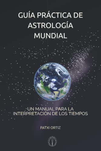 Guía Práctica de ASTROLOGÍA MUNDIAL: UN MANUAL PARA LA INTERPRETACIÓN DE LOS TIEMPOS