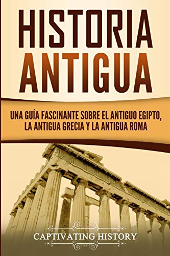 Historia Antigua: Una Guía Fascinante sobre el Antiguo Egipto, la Antigua Grecia y la Antigua Roma (Explorando la Historia Antigua)