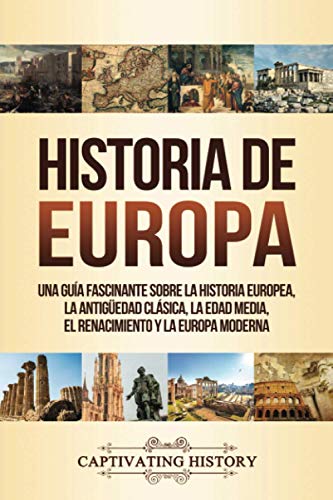 Historia de Europa: Una Guía Fascinante sobre la Historia Europea, la Antigüedad Clásica, la Edad Media, el Renacimiento y la Europa Moderna (La Fascinante Historia de Europa)