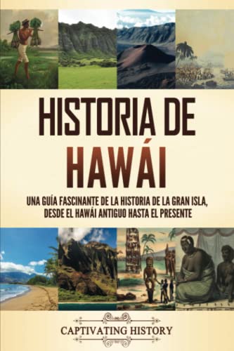 Historia de Hawái: Una guía fascinante de la historia de la Gran Isla, desde el Hawái antiguo hasta el presente (La Historia de los Estados de Estados Unidos)
