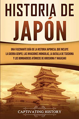 Historia de Japón: Una Fascinante Guía de la Historia Japonesa, que Incluye la Guerra Genpei, las Invasiones Mongolas, la Batalla de Tsushima y los ... de Hiroshima y Nagasaki (Países asiáticos)