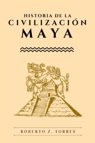 Historia de la Civilización Maya: La guía completa sobre la gran historia de la Civilización Maya de principio a fin