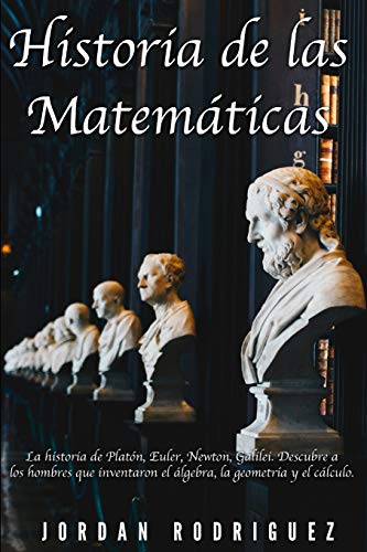 Historia de las matemáticas: La historia de Platón, Euler, Newton, Galilei. Descubre a los hombres que inventaron el álgebra, la geometría y el cálculo.