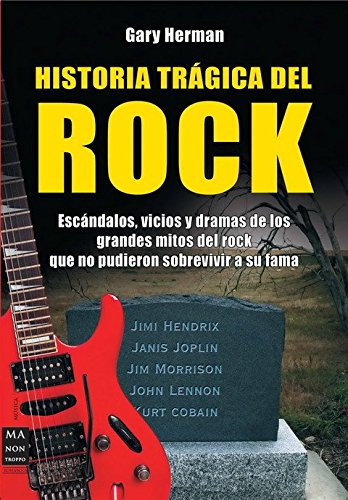 Historia trágica del rock: Escándalos, vicios y dramas de los grandes mitos del rock que no pudieron sobrevivir a su fama (MUSICA)