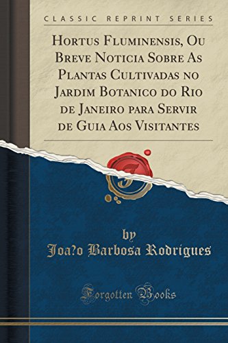 Hortus Fluminensis, Ou Breve Noticia Sobre As Plantas Cultivadas no Jardim Botanico do Rio de Janeiro para Servir de Guia Aos Visitantes (Classic Reprint)