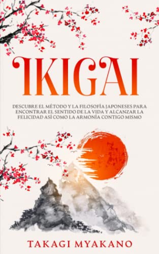 IKIGAI: Descubre el Método y La Filosofía Japoneses Para Encontrar el Sentido De la Vida y Alcanzar la Felicidad, Así Como la Armonía Contigo Mismo
