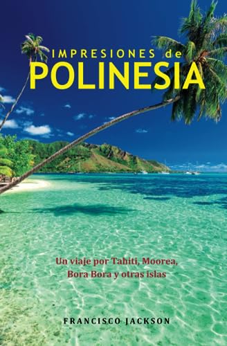 Impresiones de Polinesia: Un viaje por Tahiti, Moorea, Bora Bora y otras islas