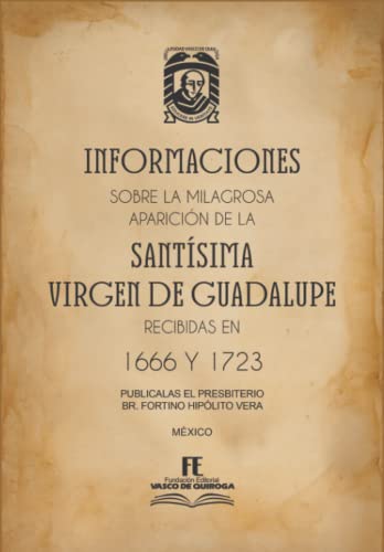 INFORMACIONES SOBRE LA MILAGROSA APARICION DE LA SANTISIMA VIRGEN DE GUADALUPE: RECIBIDAS EN 1666 1723