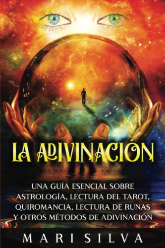 La Adivinación: Una Guía Esencial Sobre Astrología, Lectura del Tarot, Quiromancia, Lectura de Runas y Otros Métodos de Adivinación (Habilidades psíquicas)
